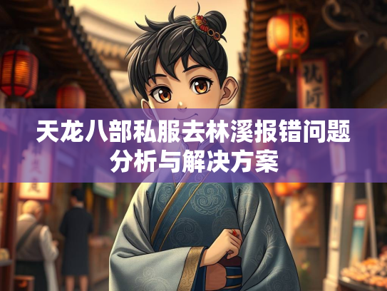 天龙八部私服去林溪报错问题分析与解决方案  第3张