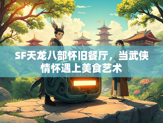 SF天龙八部怀旧餐厅，当武侠情怀遇上美食艺术  第3张