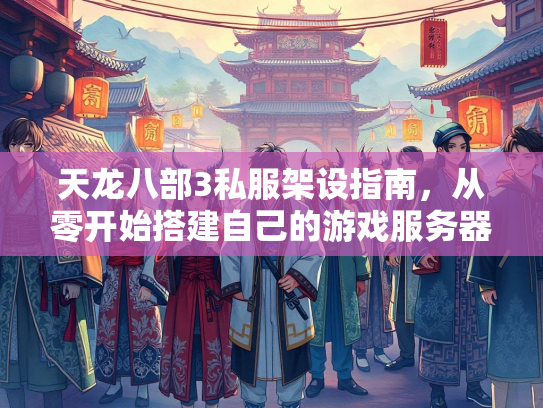 天龙八部3私服架设指南，从零开始搭建自己的游戏服务器  第2张