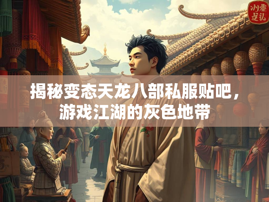 揭秘变态天龙八部私服贴吧，游戏江湖的灰色地带