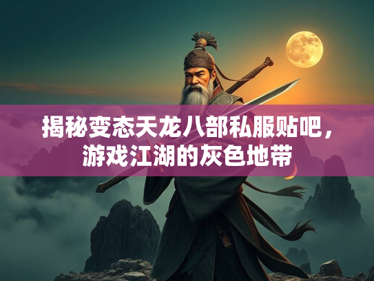揭秘变态天龙八部私服贴吧，游戏江湖的灰色地带