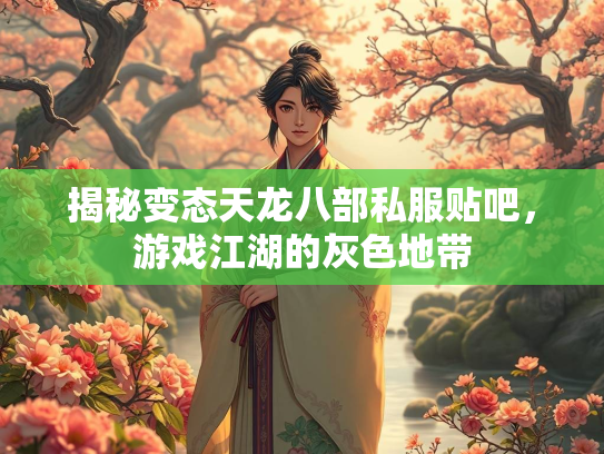 揭秘变态天龙八部私服贴吧，游戏江湖的灰色地带