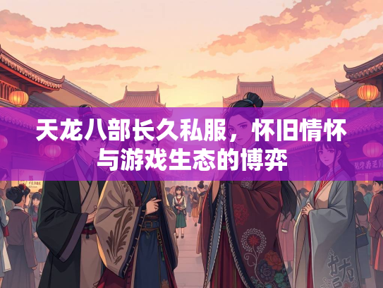 天龙八部长久私服，怀旧情怀与游戏生态的博弈  第1张