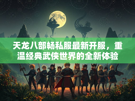 天龙八部畅私服最新开服，重温经典武侠世界的全新体验  第3张
