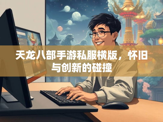 天龙八部手游私服横版，怀旧与创新的碰撞  第2张