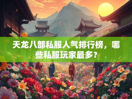 天龙八部私服人气排行榜，哪些私服玩家最多？  第1张