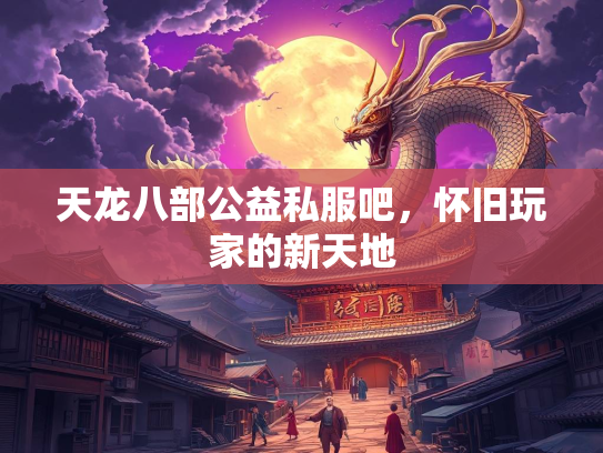 天龙八部公益私服吧，怀旧玩家的新天地  第2张