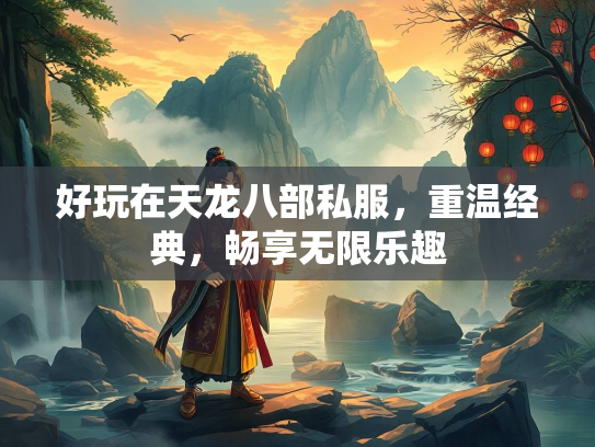 好玩在天龙八部私服，重温经典，畅享无限乐趣  第2张