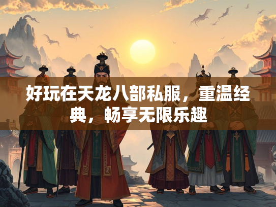 好玩在天龙八部私服，重温经典，畅享无限乐趣  第3张