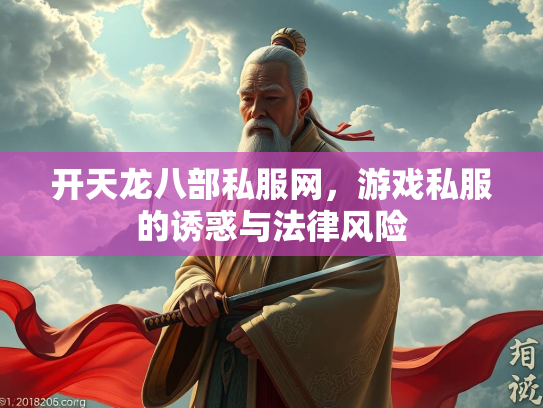 开天龙八部私服网，游戏私服的诱惑与法律风险