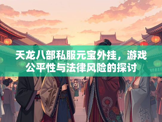 天龙八部私服元宝外挂，游戏公平性与法律风险的探讨  第3张