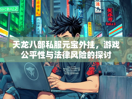 天龙八部私服元宝外挂，游戏公平性与法律风险的探讨  第1张