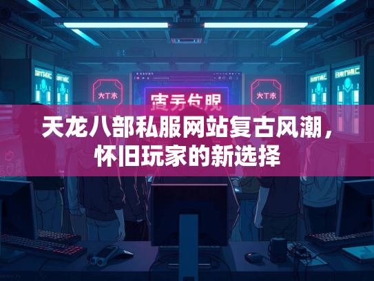 天龙八部私服网站复古风潮，怀旧玩家的新选择  第1张