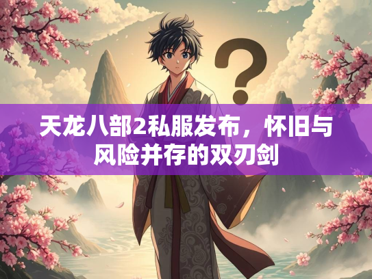 天龙八部2私服发布，怀旧与风险并存的双刃剑  第2张