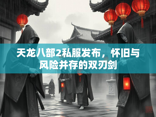 天龙八部2私服发布，怀旧与风险并存的双刃剑  第1张