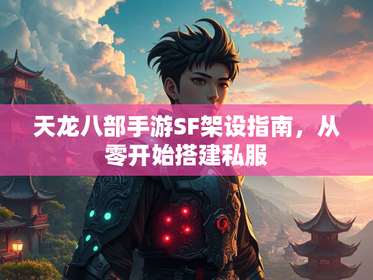 天龙八部手游SF架设指南，从零开始搭建私服  第1张