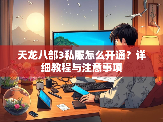 天龙八部3私服怎么开通？详细教程与注意事项  第2张
