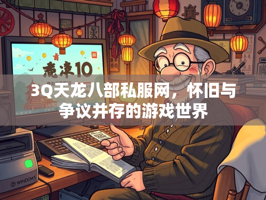 3Q天龙八部私服网，怀旧与争议并存的游戏世界  第2张