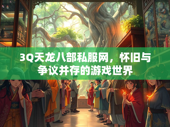 3Q天龙八部私服网，怀旧与争议并存的游戏世界