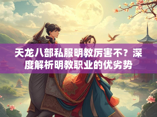 天龙八部私服明教厉害不？深度解析明教职业的优劣势  第3张