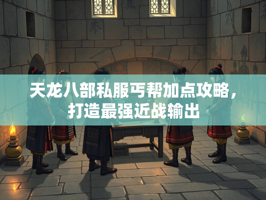 天龙八部私服丐帮加点攻略，打造最强近战输出  第2张