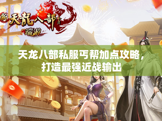 天龙八部私服丐帮加点攻略，打造最强近战输出  第3张