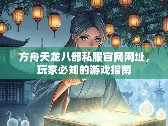 方舟天龙八部私服官网网址，玩家必知的游戏指南  第2张