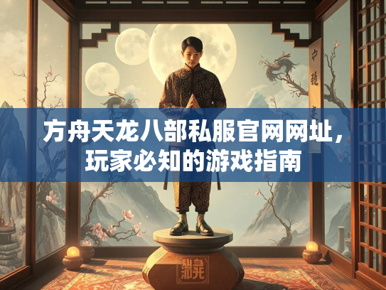 方舟天龙八部私服官网网址，玩家必知的游戏指南  第1张
