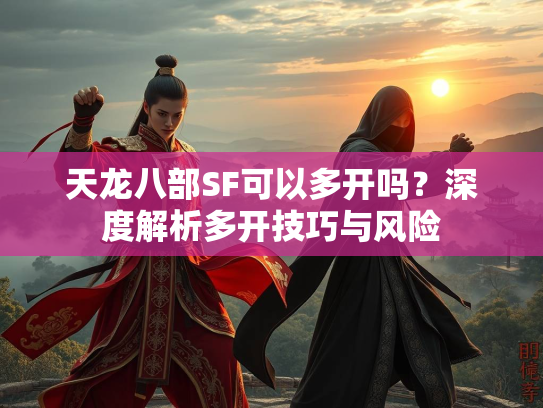 天龙八部SF可以多开吗？深度解析多开技巧与风险  第1张