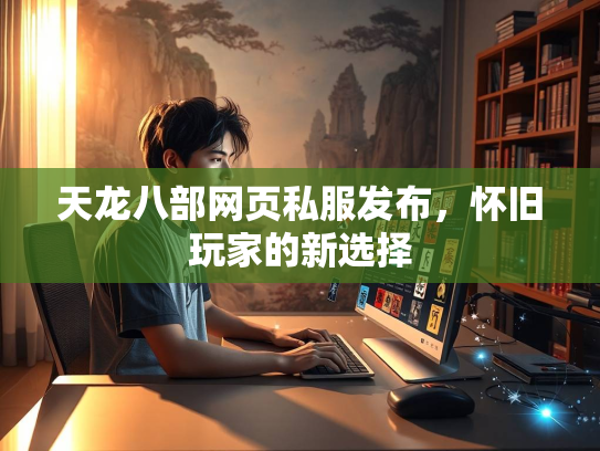 天龙八部网页私服发布，怀旧玩家的新选择  第1张