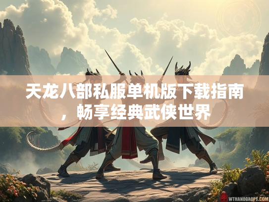 天龙八部私服单机版下载指南，畅享经典武侠世界  第2张