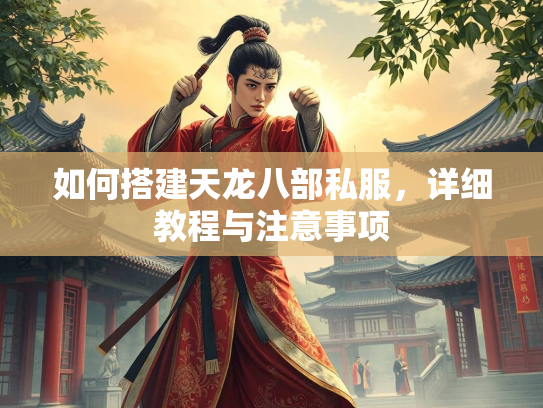 如何搭建天龙八部私服，详细教程与注意事项  第2张