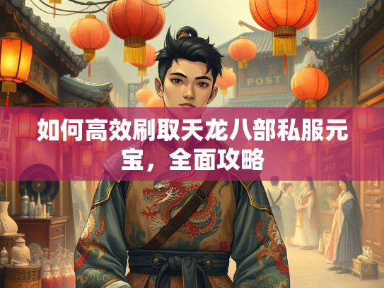 如何高效刷取天龙八部私服元宝，全面攻略  第2张