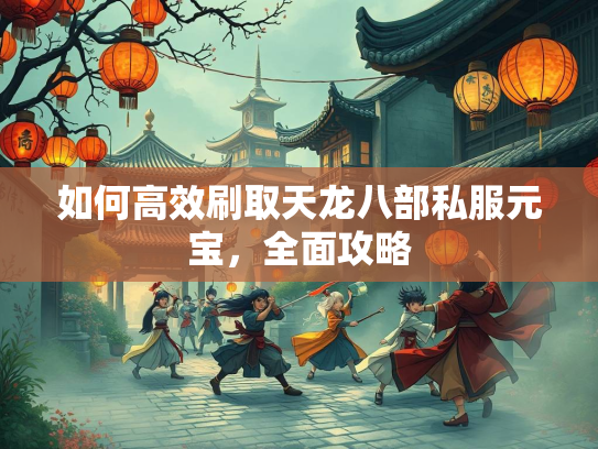 如何高效刷取天龙八部私服元宝，全面攻略  第1张