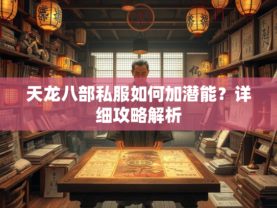 天龙八部私服如何加潜能？详细攻略解析