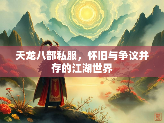 天龙八部私服，怀旧与争议并存的江湖世界  第1张