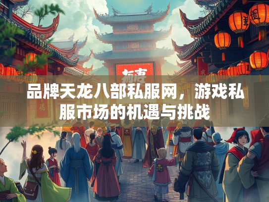 品牌天龙八部私服网，游戏私服市场的机遇与挑战