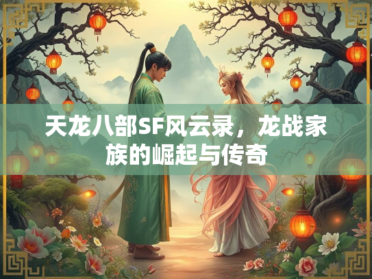 天龙八部SF风云录，龙战家族的崛起与传奇  第2张