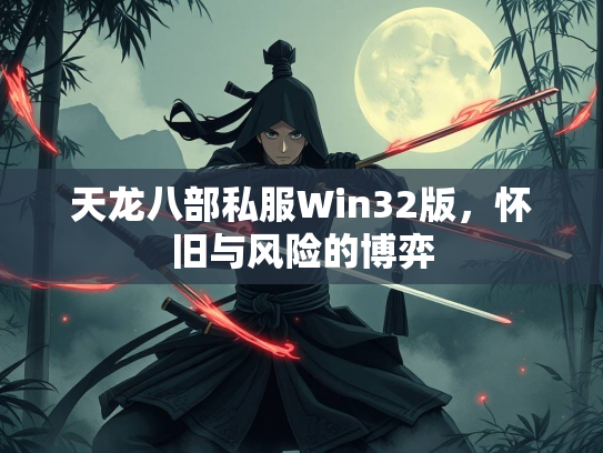 天龙八部私服Win32版，怀旧与风险的博弈