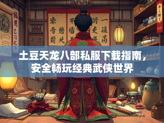土豆天龙八部私服下载指南，安全畅玩经典武侠世界