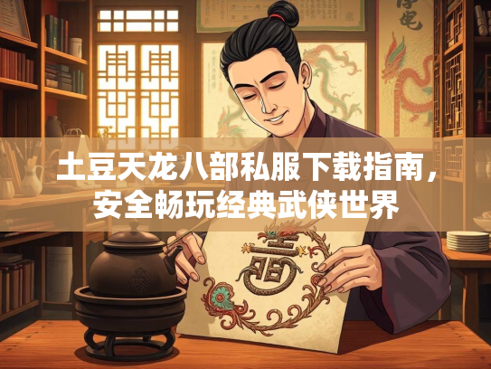 土豆天龙八部私服下载指南，安全畅玩经典武侠世界