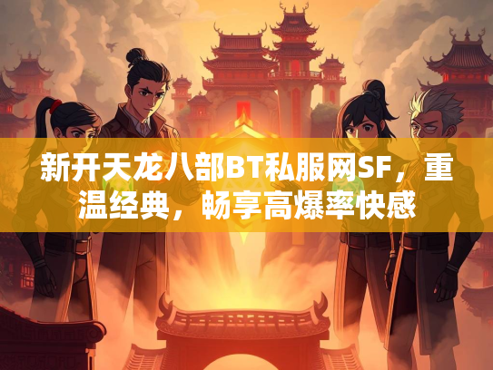 新开天龙八部BT私服网SF，重温经典，畅享高爆率快感