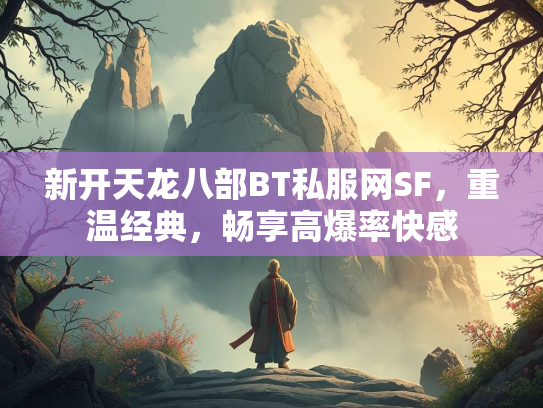 新开天龙八部BT私服网SF，重温经典，畅享高爆率快感