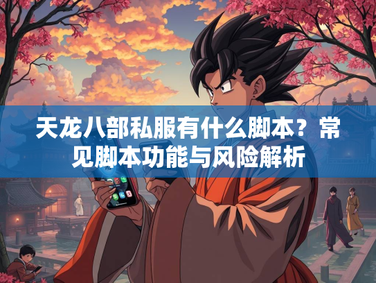 天龙八部私服有什么脚本？常见脚本功能与风险解析