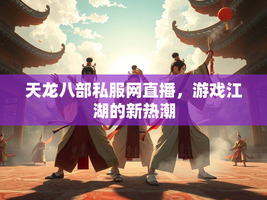 天龙八部私服网直播，游戏江湖的新热潮