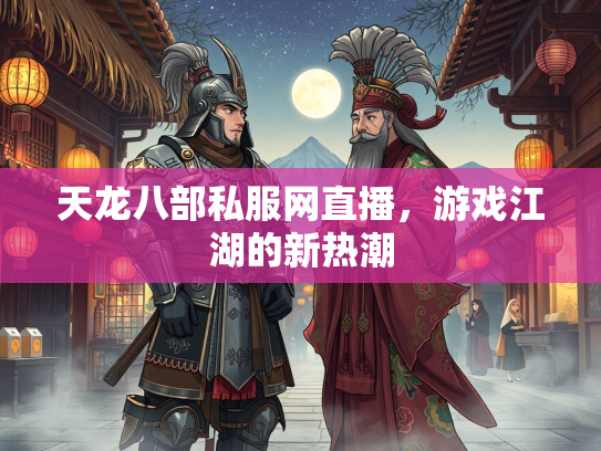 天龙八部私服网直播，游戏江湖的新热潮