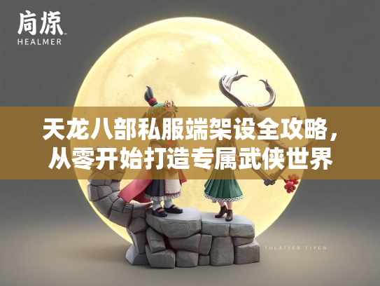 天龙八部私服端架设全攻略，从零开始打造专属武侠世界  第1张