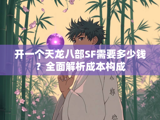 开一个天龙八部SF需要多少钱？全面解析成本构成  第2张