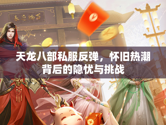 天龙八部私服反弹，怀旧热潮背后的隐忧与挑战  第1张