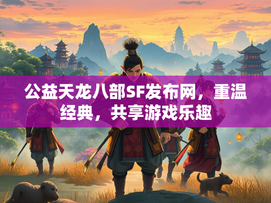 公益天龙八部SF发布网，重温经典，共享游戏乐趣  第1张